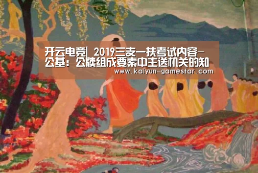 开云电竞|
2019三支一扶考试内容-公基:公牍组成要素中主送机关的知识梳理(图2) 开云电竞