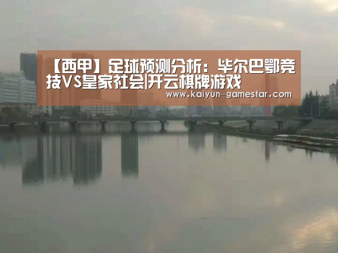 【西甲】足球预测分析:毕尔巴鄂竞技VS皇家社会|开云棋牌游戏(图1) 开云电竞平台