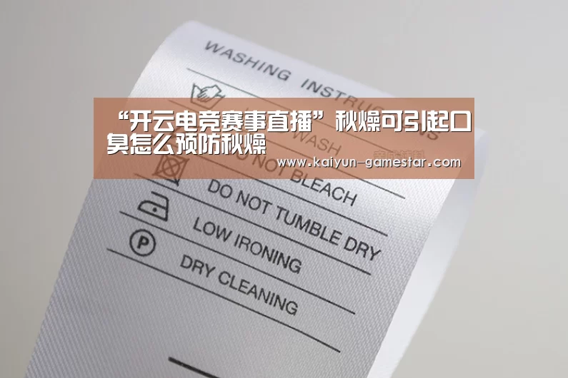 “开云电竞赛事直播”秋燥可引起口臭怎么预防秋燥(图1) 开云电竞平台