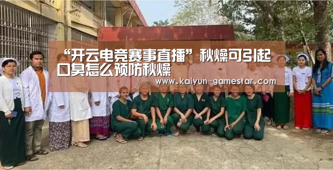 “开云电竞赛事直播”秋燥可引起口臭怎么预防秋燥(图2) 开云电竞赛事直播