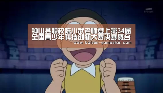 钟山县职校陈小武老师登上第34届全国青少年科技创新大赛决赛舞台:开云棋牌游戏(图1) 开云电竞赛事直播