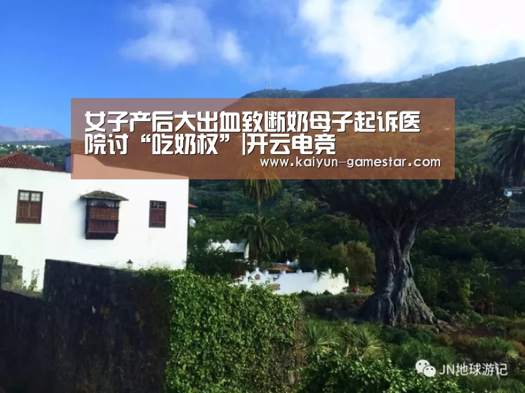 女子产后大出血致断奶母子起诉医院讨“吃奶权”|开云电竞(图1) 开云棋牌游戏